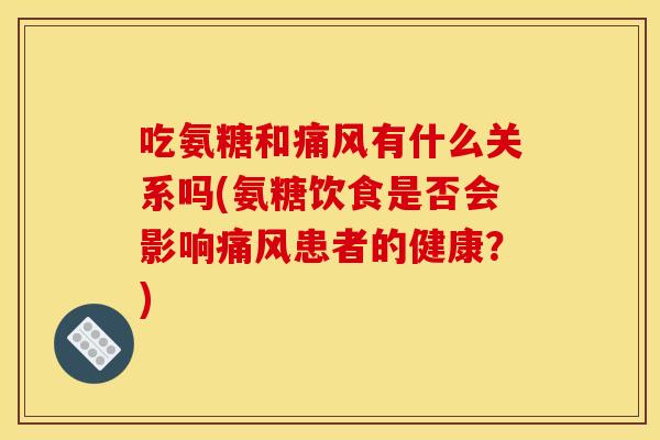 吃氨糖和有什么关系吗(氨糖饮食是否会影响患者的健康？)