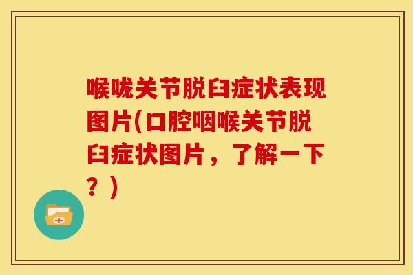 喉咙关节脱臼症状表现图片(口腔咽喉关节脱臼症状图片,了解一下?) 喉咙关节脱臼症状表现图片(口腔咽喉关节脱臼症状图片,了解一下?)