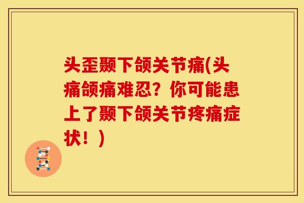 头歪颞下颌关节痛(头痛颌痛难忍?你可能患上了颞下颌关节症状!) 头歪颞下颌关节痛(头痛颌痛难忍?你可能患上了颞下颌关节症状!)