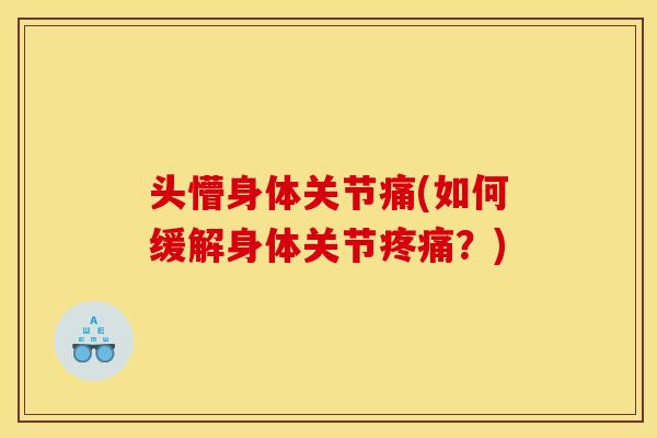 头懵身体关节痛(如何缓解身体关节?) 头懵身体关节痛(如何缓解身体关节?)
