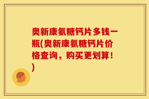 奥新康氨糖钙片多钱一瓶(奥新康氨糖钙片价格查询，购买更划算！)