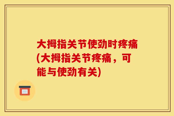 大拇指关节使劲时(大拇指关节，可能与使劲有关)