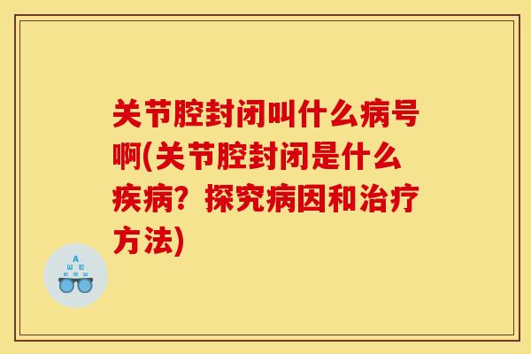 关节腔封闭叫什么号啊(关节腔封闭是什么?探究因和方法) 关节腔封闭叫什么号啊(关节腔封闭是什么?探究因和方法)