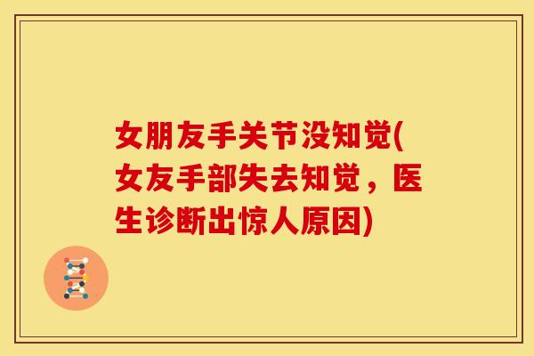 女朋友手关节没知觉(女友手部失去知觉,医生诊断出惊人原因) 女朋友手关节没知觉(女友手部失去知觉,医生诊断出惊人原因)