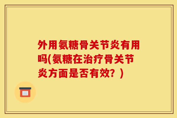 外用氨糖骨有用吗(氨糖在骨方面是否有效?) 外用氨糖骨有用吗(氨糖在骨方面是否有效?)