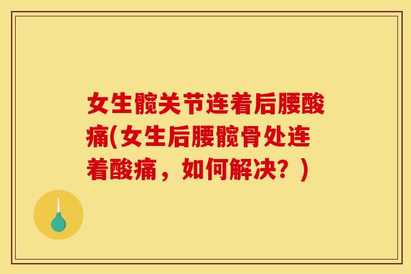 女生髋关节连着后腰酸痛(女生后腰髋骨处连着酸痛,如何解决?) 女生髋关节连着后腰酸痛(女生后腰髋骨处连着酸痛,如何解决?)