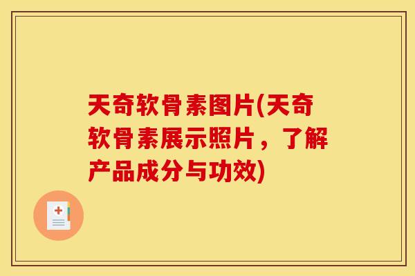 天奇软骨素图片(天奇软骨素展示照片,了解产品成分与功效) 天奇软骨素图片(天奇软骨素展示照片,了解产品成分与功效)