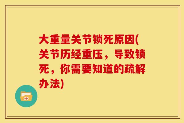 大重量关节锁死原因(关节历经重压，导致锁死，你需要知道的疏解办法)
