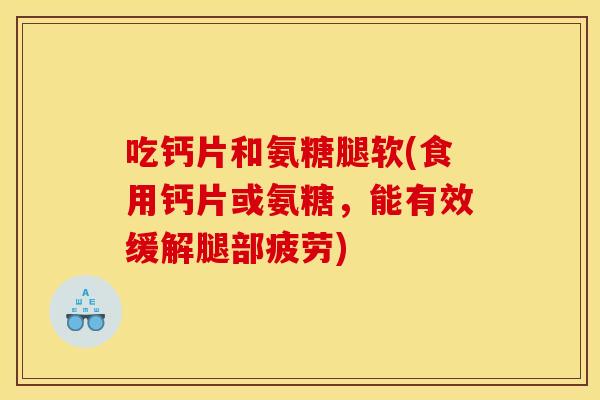 吃钙片和氨糖腿软(食用钙片或氨糖,能有效缓解腿部疲劳) 吃钙片和氨糖腿软(食用钙片或氨糖,能有效缓解腿部疲劳)