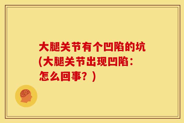 大腿关节有个凹陷的坑(大腿关节出现凹陷：怎么回事？)