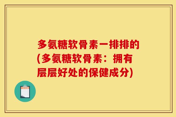 多氨糖软骨素一排排的(多氨糖软骨素：拥有层层好处的保健成分)