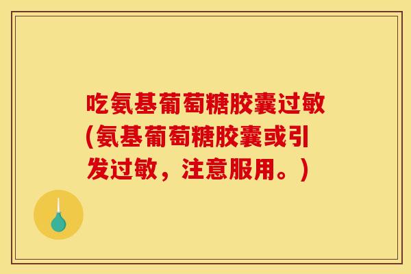 吃氨基葡萄糖胶囊(氨基葡萄糖胶囊或引发，注意服用。)
