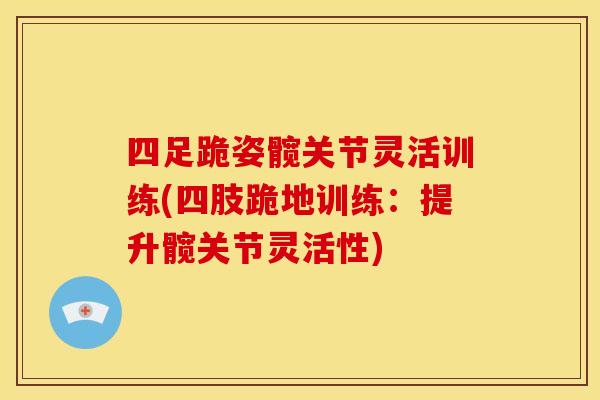 四足跪姿髋关节灵活训练(四肢跪地训练:提升髋关节灵活性) 四足跪姿髋关节灵活训练(四肢跪地训练:提升髋关节灵活性)