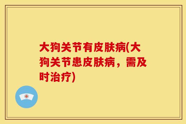 大狗关节有(大狗关节患，需及时)