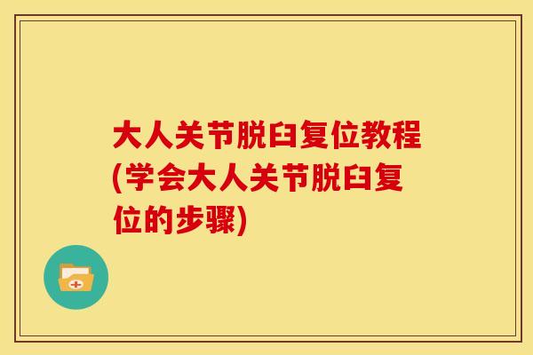 大人关节脱臼复位教程(学会大人关节脱臼复位的步骤)