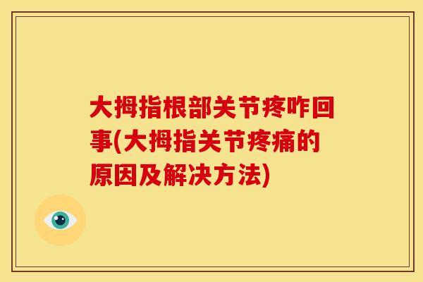 大拇指根部关节疼咋回事(大拇指关节的原因及解决方法) 大拇指根部关节疼咋回事(大拇指关节的原因及解决方法)