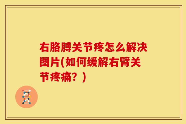 右胳膊关节疼怎么解决图片(如何缓解右臂关节?) 右胳膊关节疼怎么解决图片(如何缓解右臂关节?)