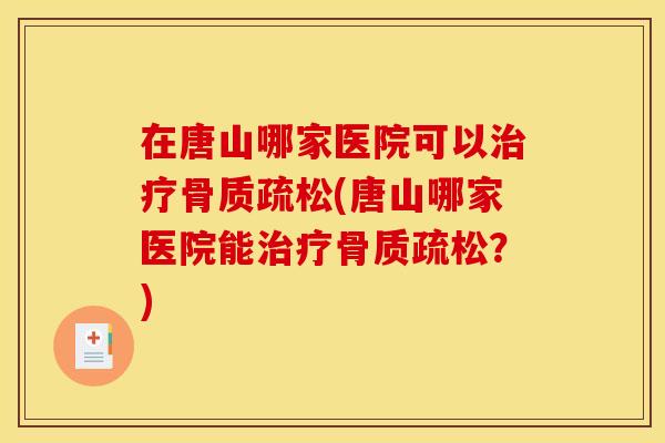 在唐山哪家医院可以(唐山哪家医院能？)