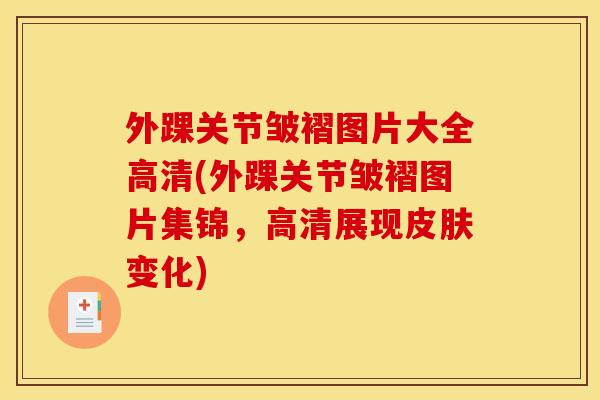 外踝关节皱褶图片大全高清(外踝关节皱褶图片集锦，高清展现变化)