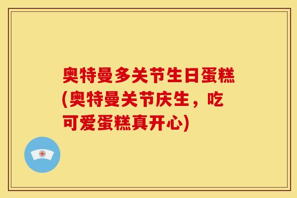 奥特曼多关节生日蛋糕(奥特曼关节庆生，吃可爱蛋糕真开心)