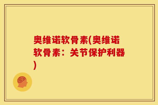 奥维诺软骨素(奥维诺软骨素:关节保护利器) 奥维诺软骨素(奥维诺软骨素:关节保护利器)
