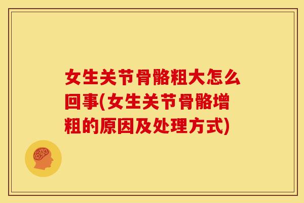 女生关节骨骼粗大怎么回事(女生关节骨骼增粗的原因及处理方式) 女生关节骨骼粗大怎么回事(女生关节骨骼增粗的原因及处理方式)