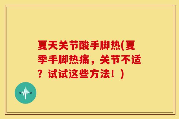 夏天关节酸手脚热(夏季手脚热痛,关节不适?试试这些方法!) 夏天关节酸手脚热(夏季手脚热痛,关节不适?试试这些方法!)