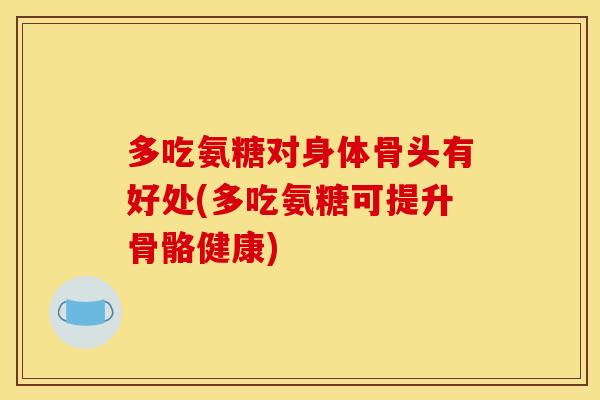 多吃氨糖对身体骨头有好处(多吃氨糖可提升骨骼健康) 多吃氨糖对身体骨头有好处(多吃氨糖可提升骨骼健康)