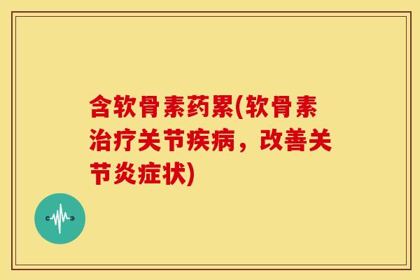含软骨素药累(软骨素关节，改善关节状)