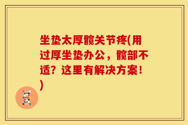 坐垫太厚髋关节疼(用过厚坐垫办公，髋部不适？这里有解决方案！)