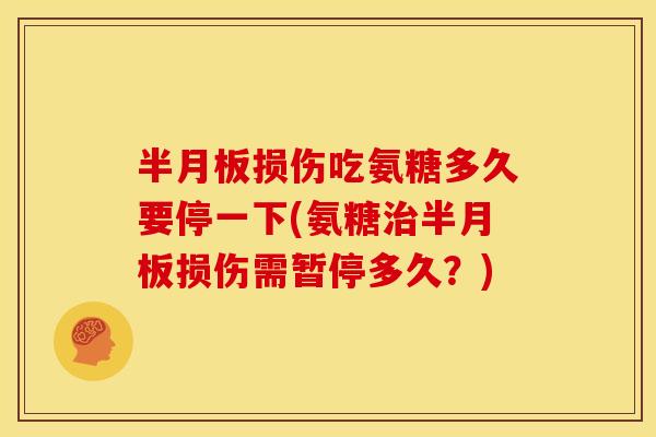 损伤吃氨糖多久要停一下(氨糖损伤需暂停多久?) 损伤吃氨糖多久要停一下(氨糖损伤需暂停多久?)