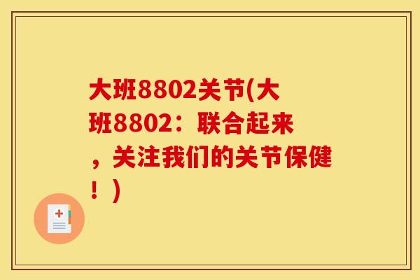 大班8802关节(大班8802：联合起来，关注我们的关节保健！)