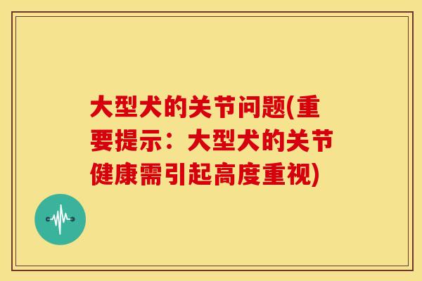 大型犬的关节问题(重要提示:大型犬的关节健康需引起高度重视) 大型犬的关节问题(重要提示:大型犬的关节健康需引起高度重视)