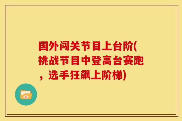 国外闯关节目上台阶(挑战节目中登高台赛跑，选手狂飙上阶梯)