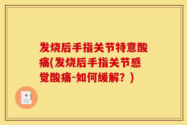 发烧后手指关节特意酸痛(发烧后手指关节感觉酸痛-如何缓解？)