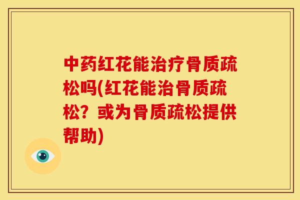 红花能吗(红花能?或为提供帮助) 红花能吗(红花能?或为提供帮助)