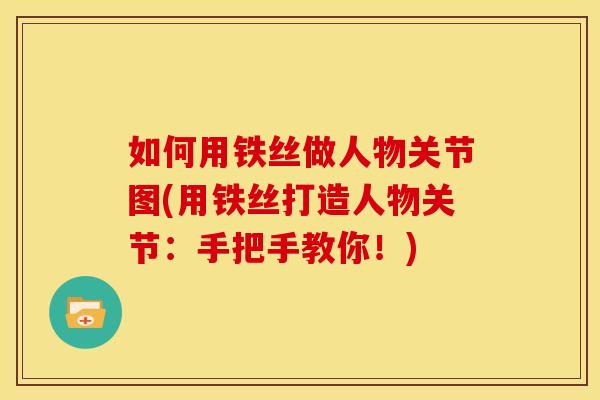 如何用铁丝做人物关节图(用铁丝打造人物关节:手把手教你!) 如何用铁丝做人物关节图(用铁丝打造人物关节:手把手教你!)