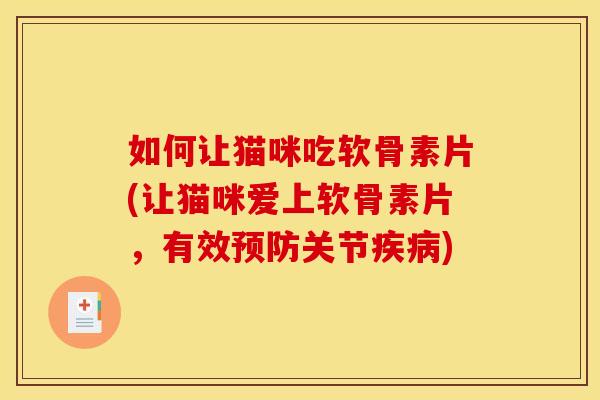 如何让猫咪吃软骨素片(让猫咪爱上软骨素片,有效关节) 如何让猫咪吃软骨素片(让猫咪爱上软骨素片,有效关节)