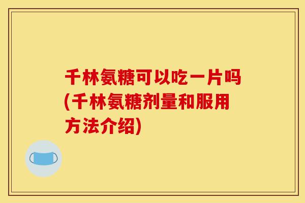 千林氨糖可以吃一片吗(千林氨糖剂量和服用方法介绍)