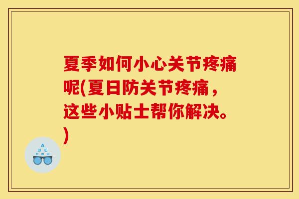 夏季如何小心关节呢(夏日防关节,这些小贴士帮你解决。) 夏季如何小心关节呢(夏日防关节,这些小贴士帮你解决。)