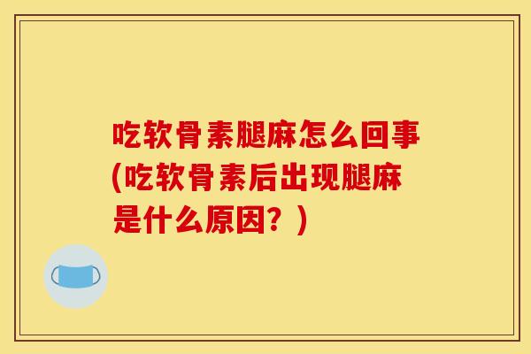 吃软骨素腿麻怎么回事(吃软骨素后出现腿麻是什么原因?) 吃软骨素腿麻怎么回事(吃软骨素后出现腿麻是什么原因?)