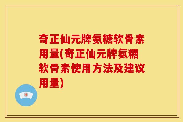 奇正仙元牌氨糖软骨素用量(奇正仙元牌氨糖软骨素使用方法及建议用量)