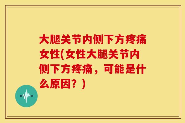 大腿关节内侧下方女性(女性大腿关节内侧下方，可能是什么原因？)