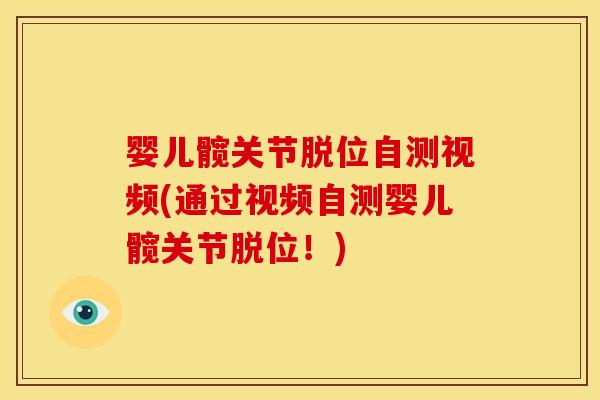 婴儿髋关节脱位自测视频(通过视频自测婴儿髋关节脱位!) 婴儿髋关节脱位自测视频(通过视频自测婴儿髋关节脱位!)