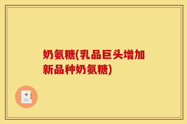 奶氨糖(乳品巨头增加新品种奶氨糖) 奶氨糖(乳品巨头增加新品种奶氨糖)