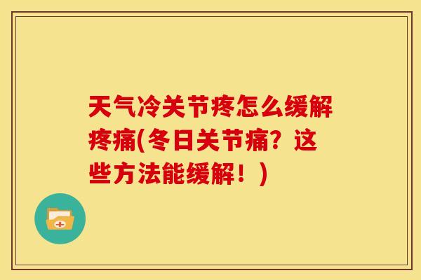 天气冷关节疼怎么缓解(冬日关节痛?这些方法能缓解!) 天气冷关节疼怎么缓解(冬日关节痛?这些方法能缓解!)