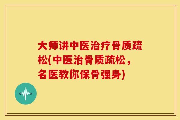大师讲中医(中医,名医教你保骨强身) 大师讲中医(中医,名医教你保骨强身)