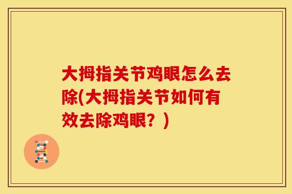 大拇指关节鸡眼怎么去除(大拇指关节如何有效去除鸡眼?) 大拇指关节鸡眼怎么去除(大拇指关节如何有效去除鸡眼?)