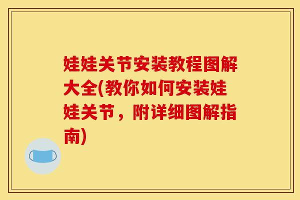 娃娃关节安装教程图解大全(教你如何安装娃娃关节,附详细图解指南) 娃娃关节安装教程图解大全(教你如何安装娃娃关节,附详细图解指南)