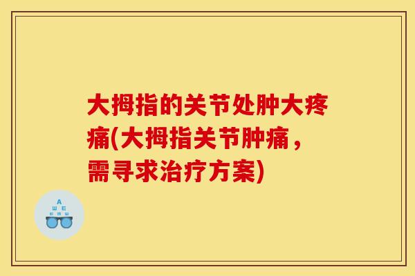 大拇指的关节处肿大(大拇指关节肿痛，需寻求方案)